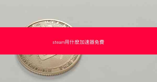steam用什麽加速器免費