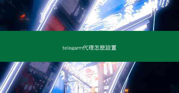 telegarm代理怎麽設置