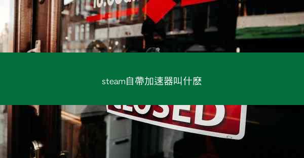 steam自帶加速器叫什麽