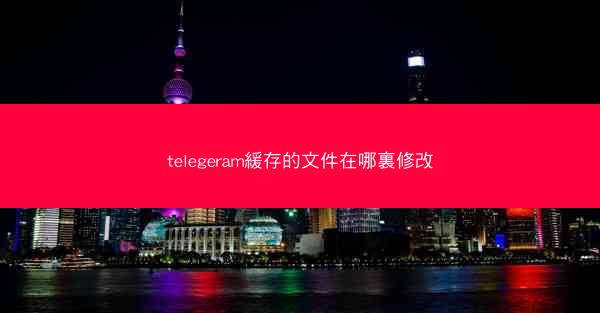 telegeram緩存的文件在哪裏修改
