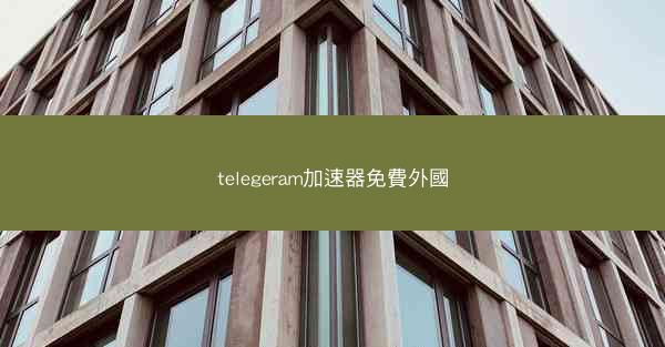 telegeram加速器免費外國