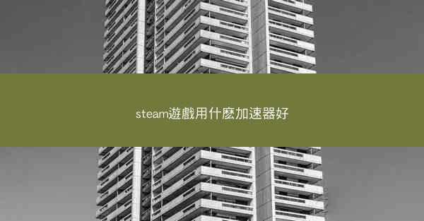 steam遊戲用什麽加速器好