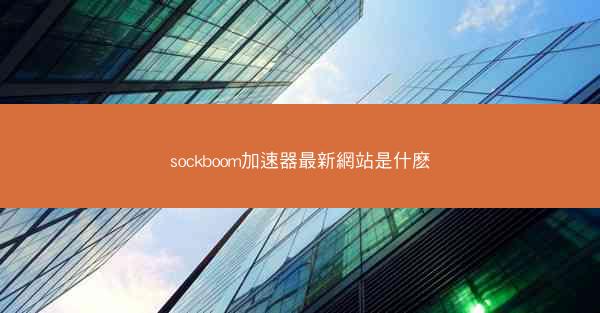 sockboom加速器最新網站是什麽