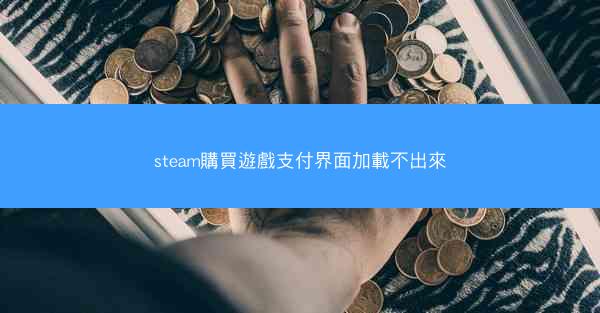 steam購買遊戲支付界面加載不出來