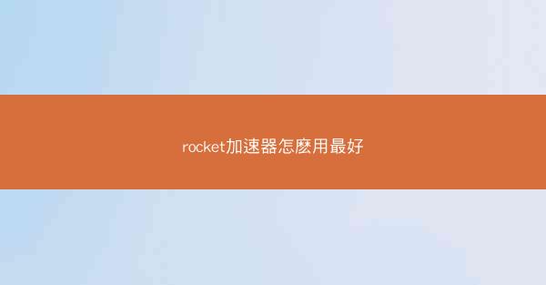 rocket加速器怎麽用最好