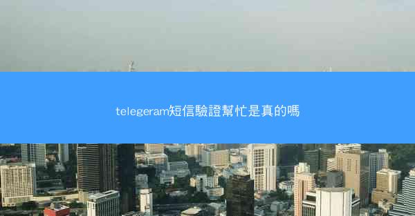 telegeram短信驗證幫忙是真的嗎