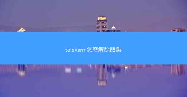 telegarm怎麽解除限製