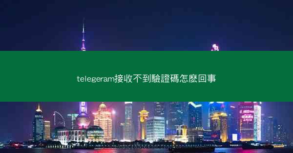 telegeram接收不到驗證碼怎麽回事