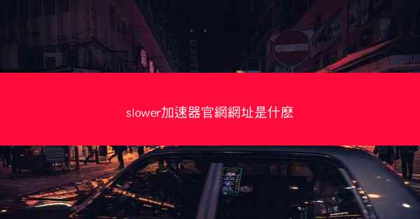 slower加速器官網網址是什麽