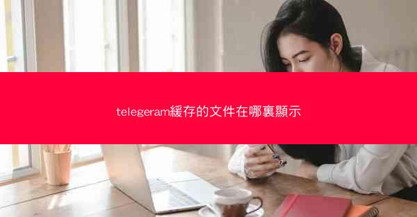 telegeram緩存的文件在哪裏顯示