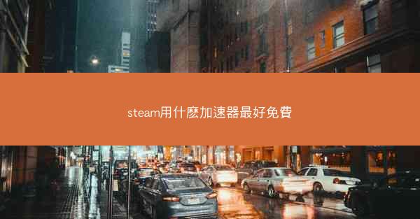 steam用什麽加速器最好免費