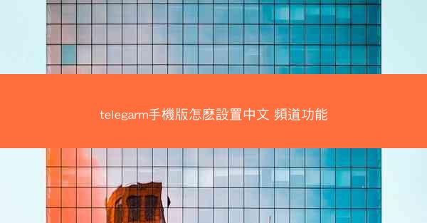 telegarm手機版怎麽設置中文 頻道功能