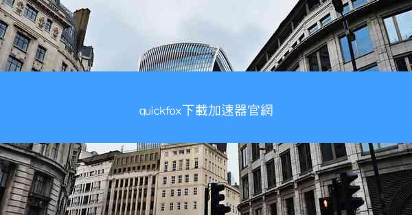quickfox下載加速器官網