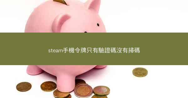 steam手機令牌只有驗證碼沒有掃碼