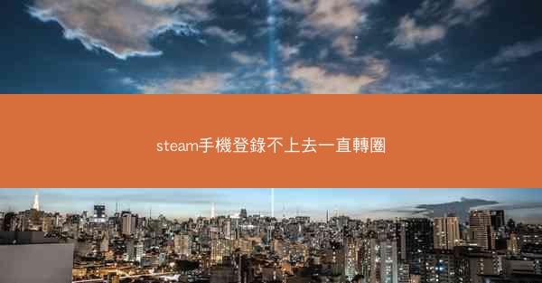 steam手機登錄不上去一直轉圈