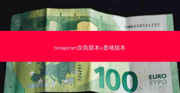 telegeram灰色版本x是啥版本