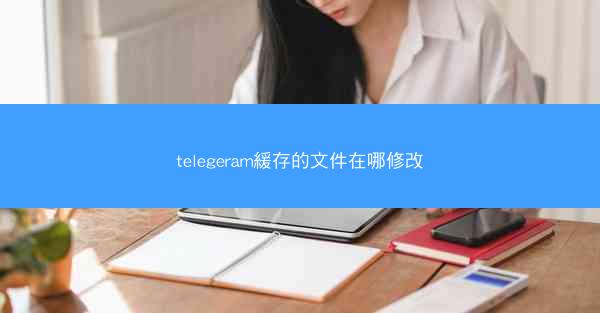 telegeram緩存的文件在哪修改