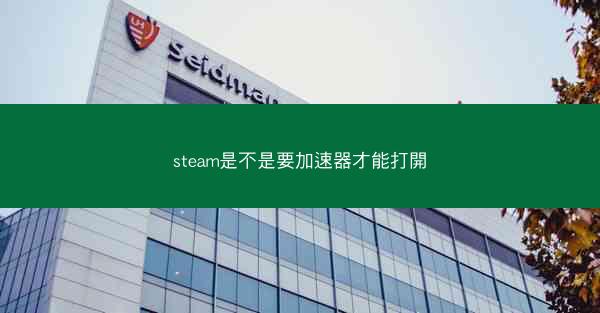 steam是不是要加速器才能打開