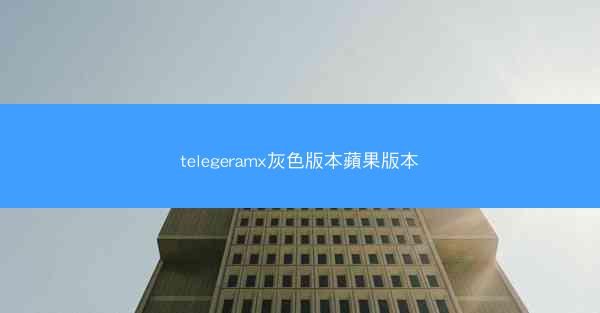 telegeramx灰色版本蘋果版本