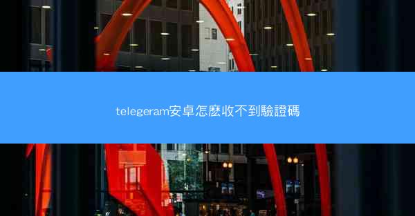 telegeram安卓怎麽收不到驗證碼