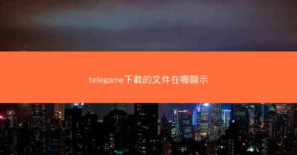 telegame下載的文件在哪顯示