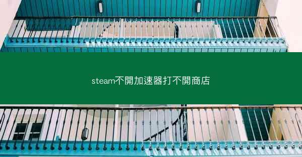 steam不開加速器打不開商店