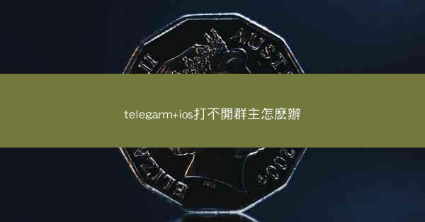 telegarm+ios打不開群主怎麽辦