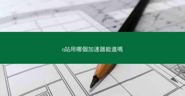 q站用哪個加速器能進嗎