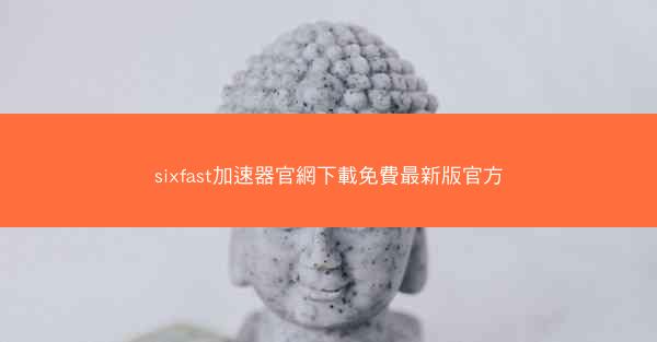 sixfast加速器官網下載免費最新版官方