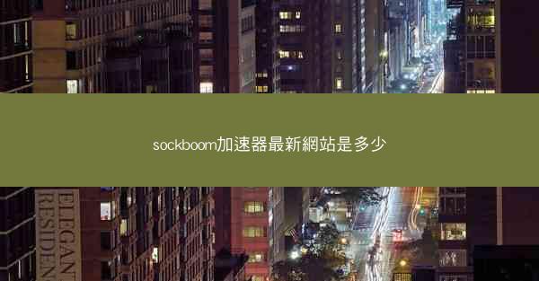 sockboom加速器最新網站是多少