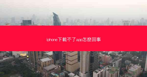 iphone下載不了app怎麽回事