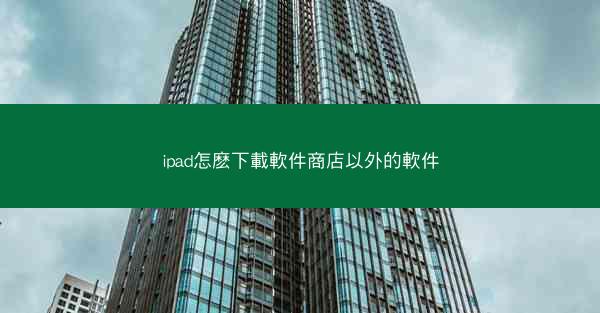 ipad怎麽下載軟件商店以外的軟件