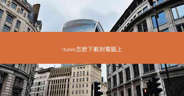 itunes怎麽下載到電腦上