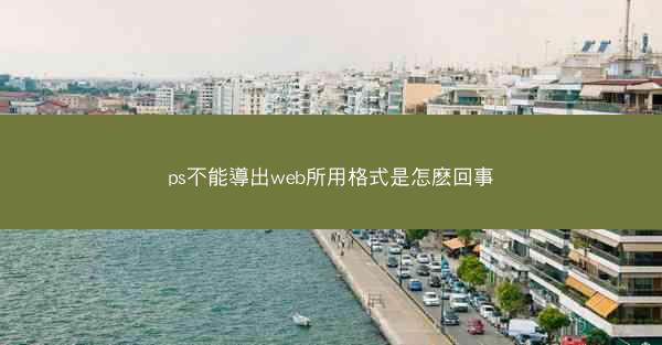 ps不能導出web所用格式是怎麽回事