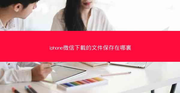 iphone微信下載的文件保存在哪裏