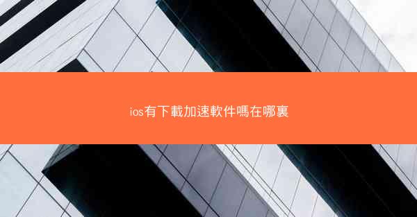 ios有下載加速軟件嗎在哪裏