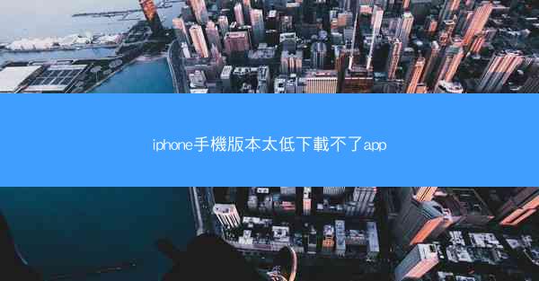 iphone手機版本太低下載不了app