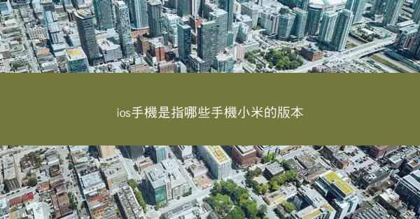 ios手機是指哪些手機小米的版本