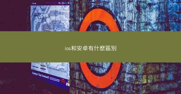 ios和安卓有什麽區別