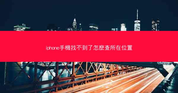 iphone手機找不到了怎麽查所在位置