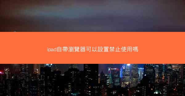 ipad自帶瀏覽器可以設置禁止使用嗎