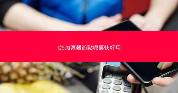 i站加速器節點哪裏快好用