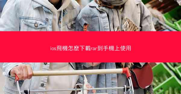 ios飛機怎麽下載rar到手機上使用