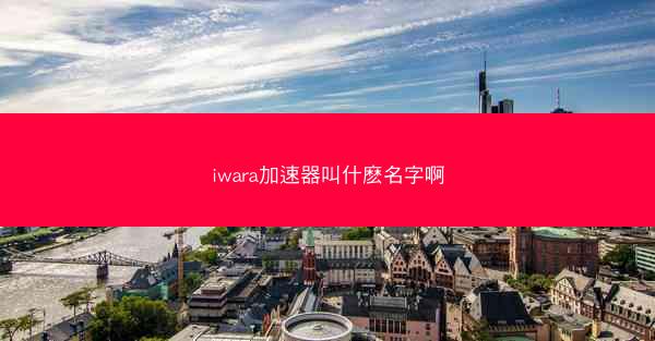 iwara加速器叫什麽名字啊