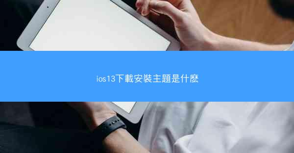 ios13下載安裝主題是什麽