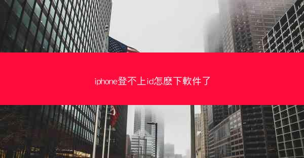 iphone登不上id怎麽下軟件了