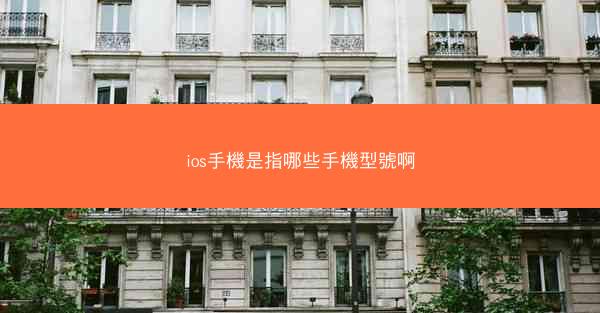ios手機是指哪些手機型號啊