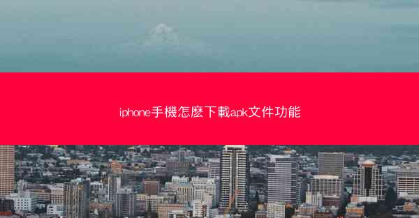 iphone手機怎麽下載apk文件功能