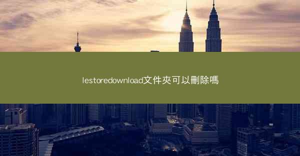 lestoredownload文件夾可以刪除嗎
