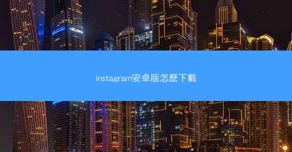 instagram安卓版怎麽下載